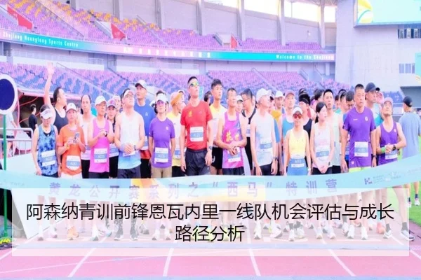 阿森纳青训前锋恩瓦内里一线队机会评估与成长路径分析