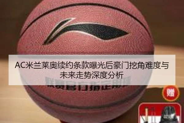 AC米兰莱奥续约条款曝光后豪门挖角难度与未来走势深度分析