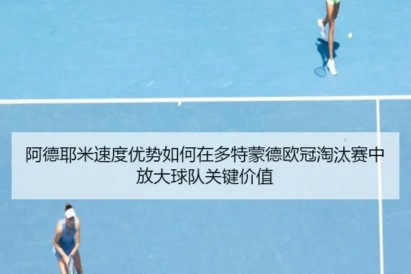 阿德耶米速度优势如何在多特蒙德欧冠淘汰赛中放大球队关键价值